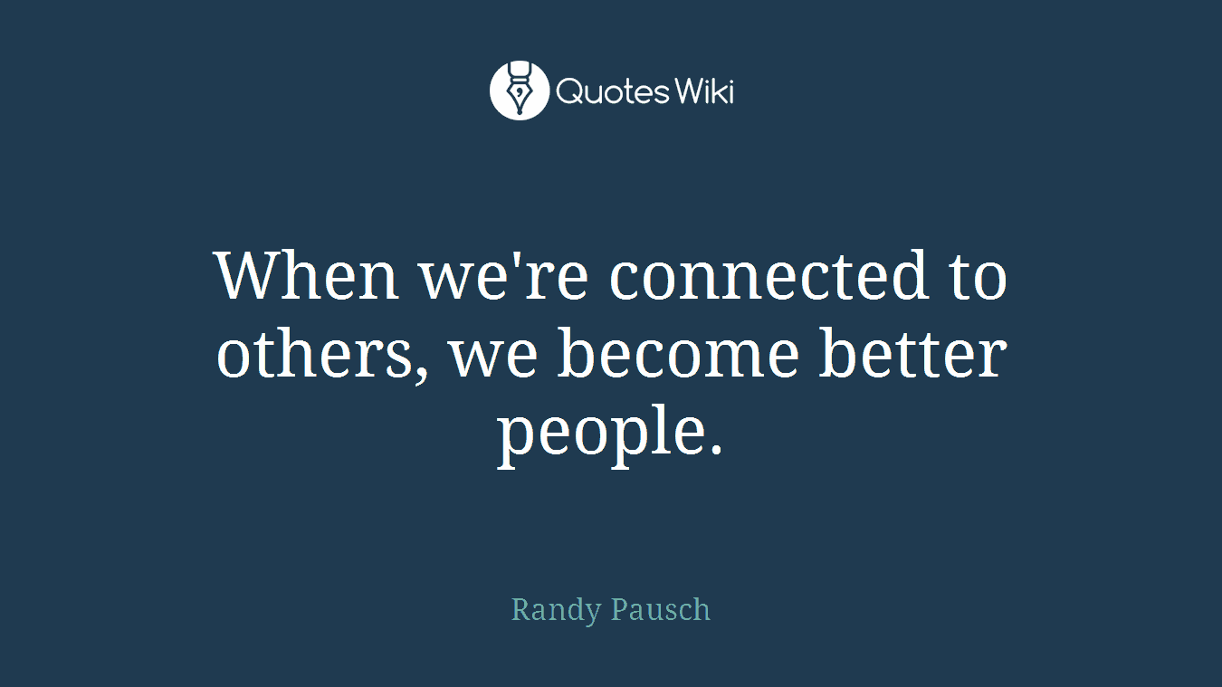 When we're connected to others, we become better people.