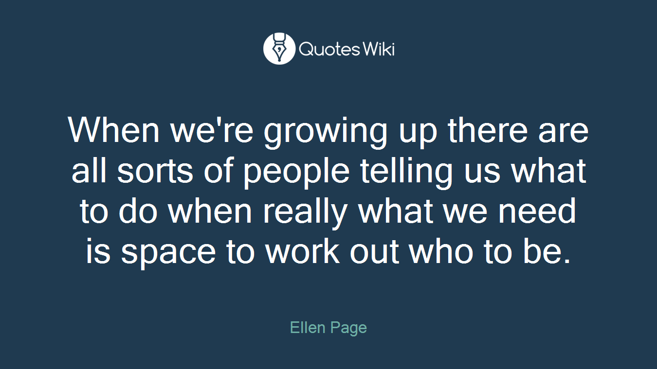 When we're growing up there are all sorts of people telling us what to do when really what we need is space to work out who to be.