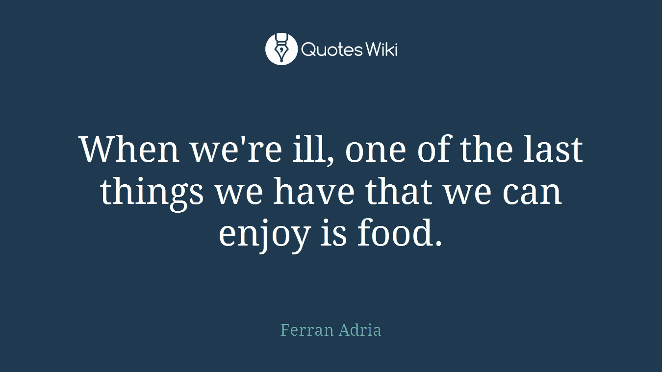 When we're ill, one of the last things we have that we can enjoy is food.