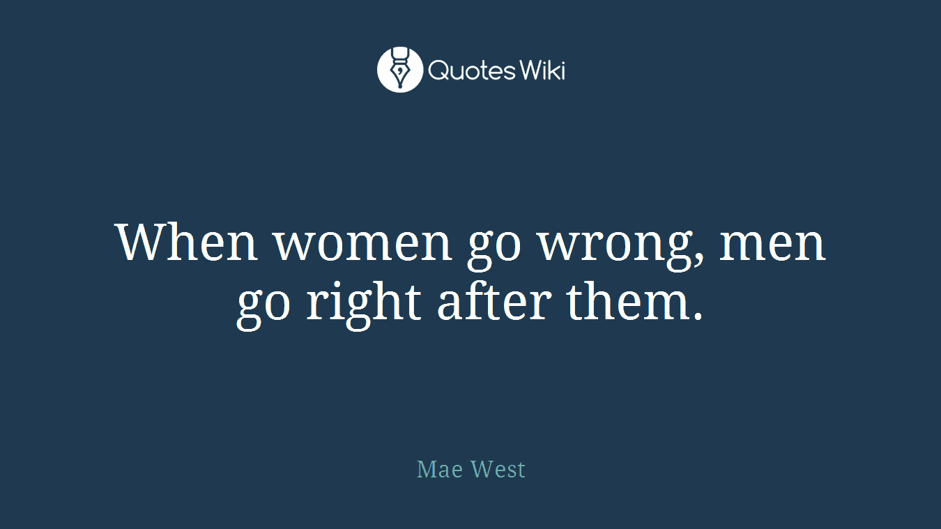 When women go wrong, men go right after them.