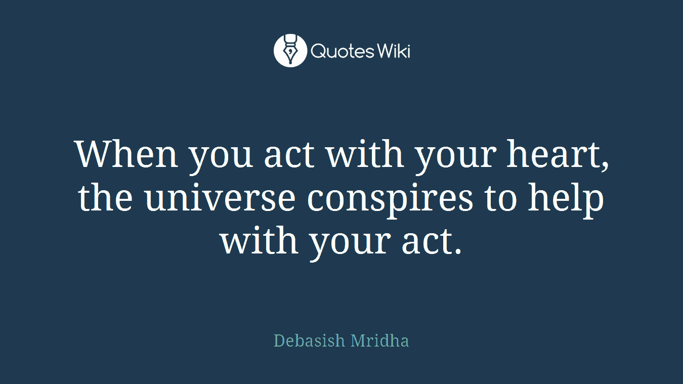 When you act with your heart, the universe conspires to help with your act.