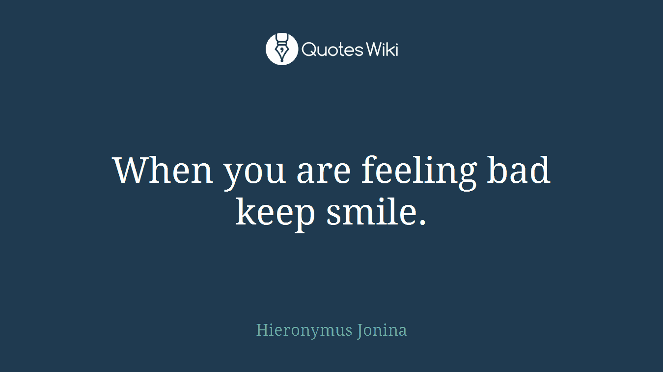 When you are feeling bad keep smile.