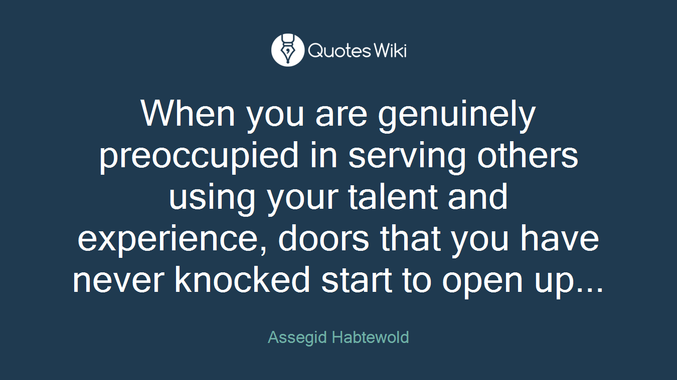 When you are genuinely preoccupied in serving others using your talent and experience, doors that you have never knocked start to open up...
