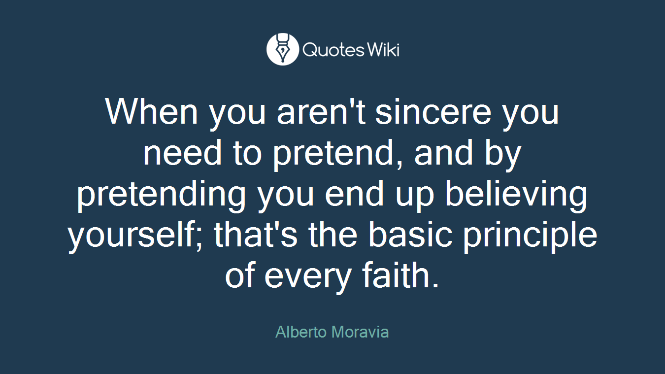 When you aren't sincere you need to pretend, and by pretending you end up believing yourself; that's the basic principle of every faith.