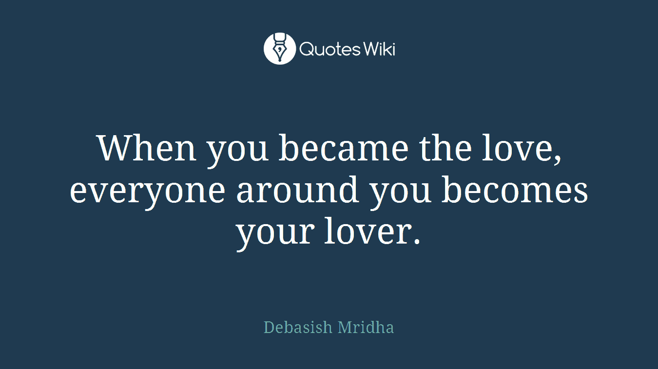 When you became the love, everyone around you becomes your lover.