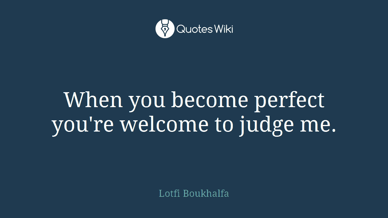 When you become perfect you're welcome to judge me.