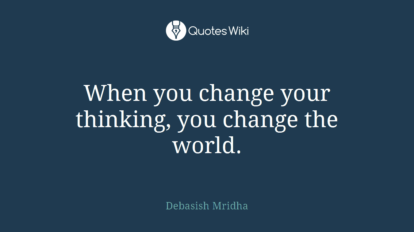 When you change your thinking, you change the world.
