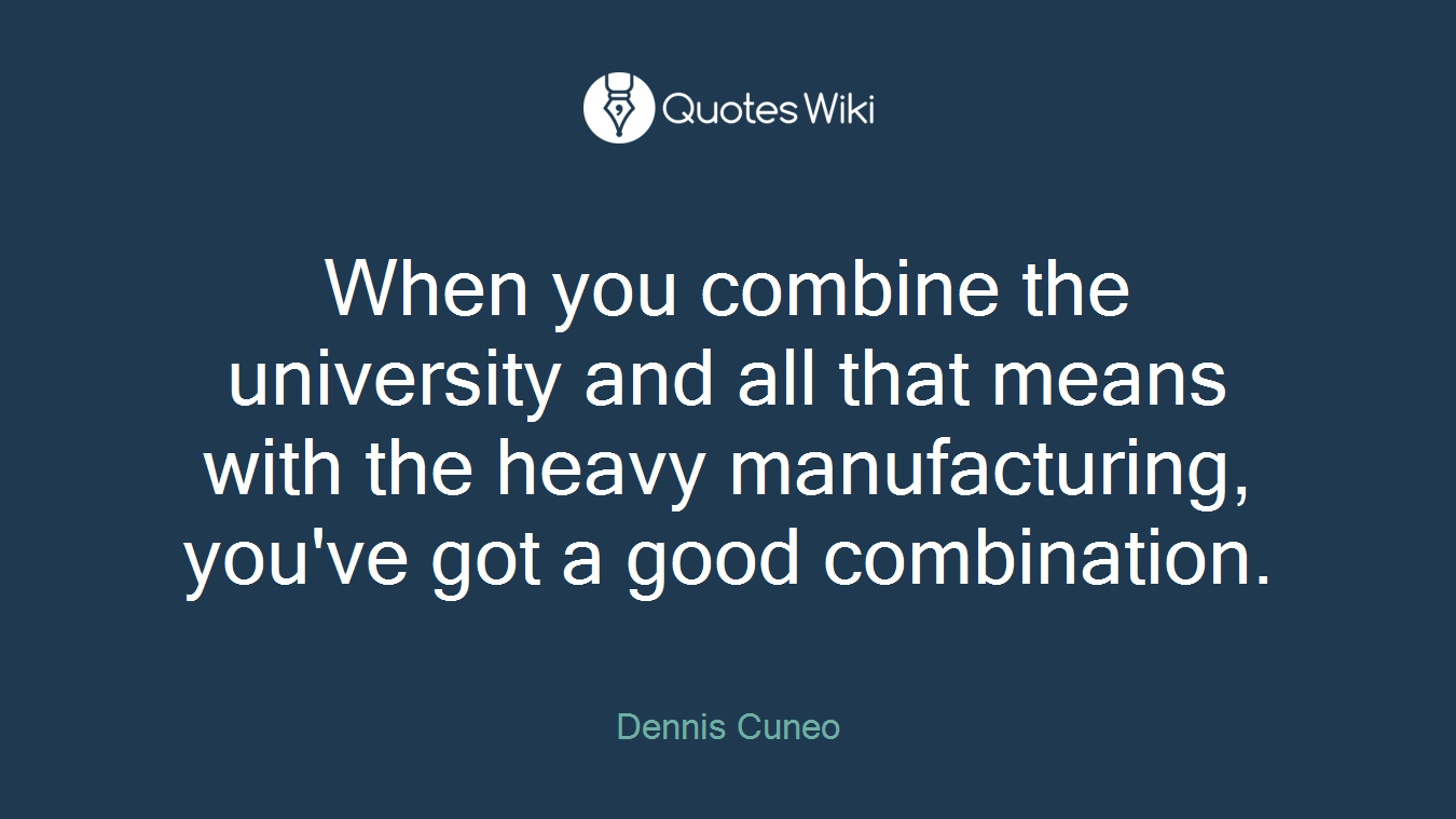 When you combine the university and all that means with the heavy manufacturing, you've got a good combination.