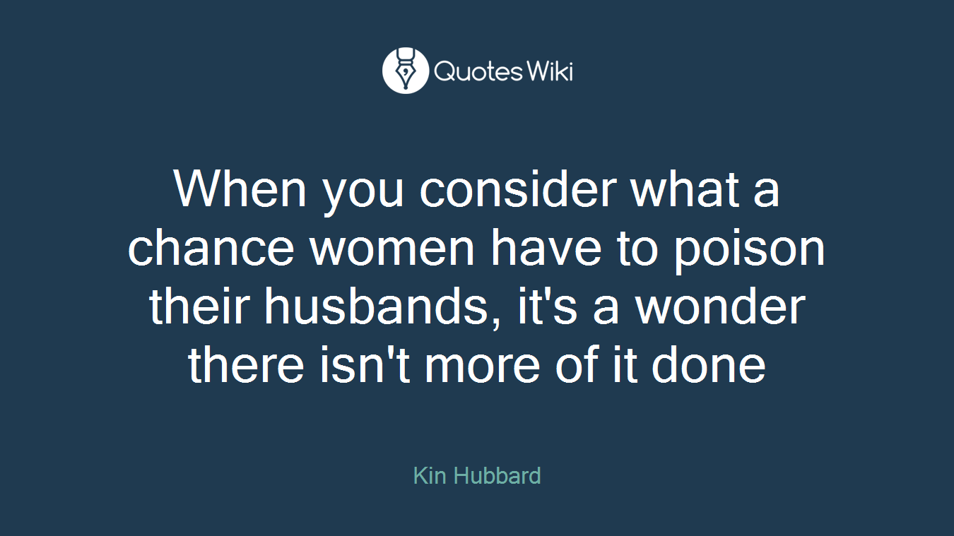 When you consider what a chance women have to poison their husbands, it's a wonder there isn't more of it done
