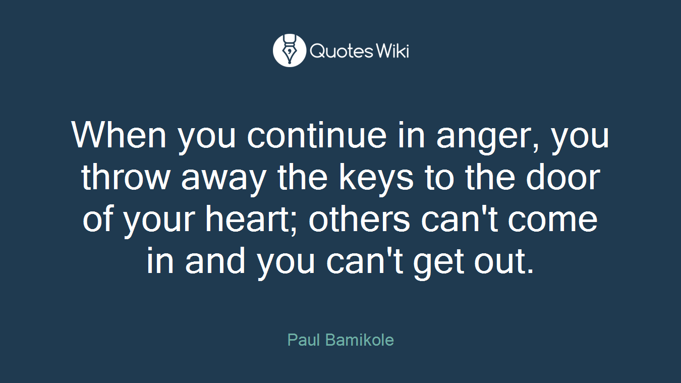 When you continue in anger, you throw away the keys to the door of your heart; others can't come in and you can't get out.