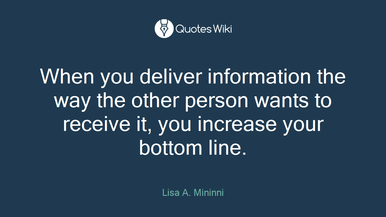 When you deliver information the way the other person wants to receive it, you increase your bottom line.