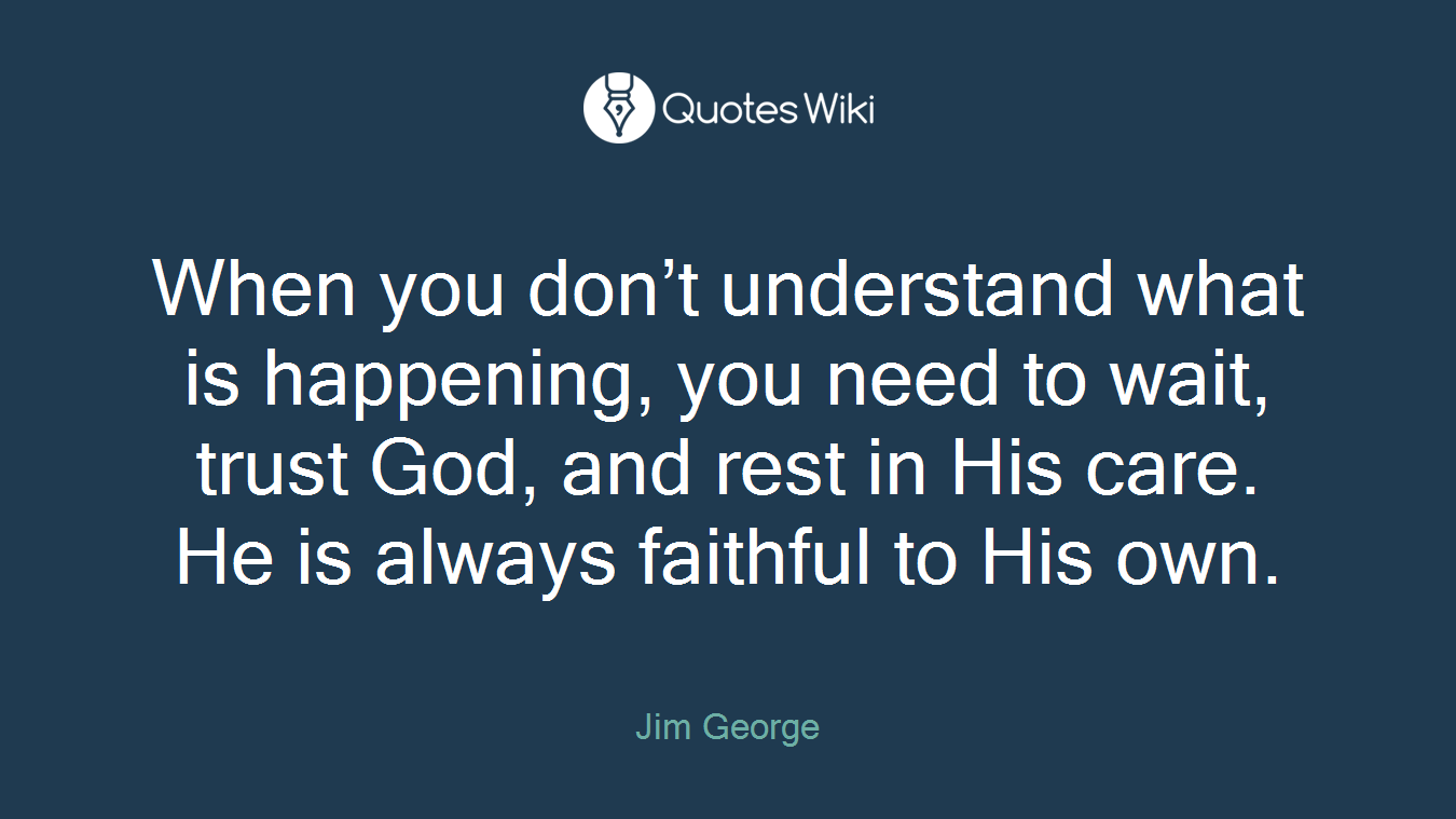 When you don’t understand what is happening, you need to wait, trust God, and rest in His care. He is always faithful to His own.