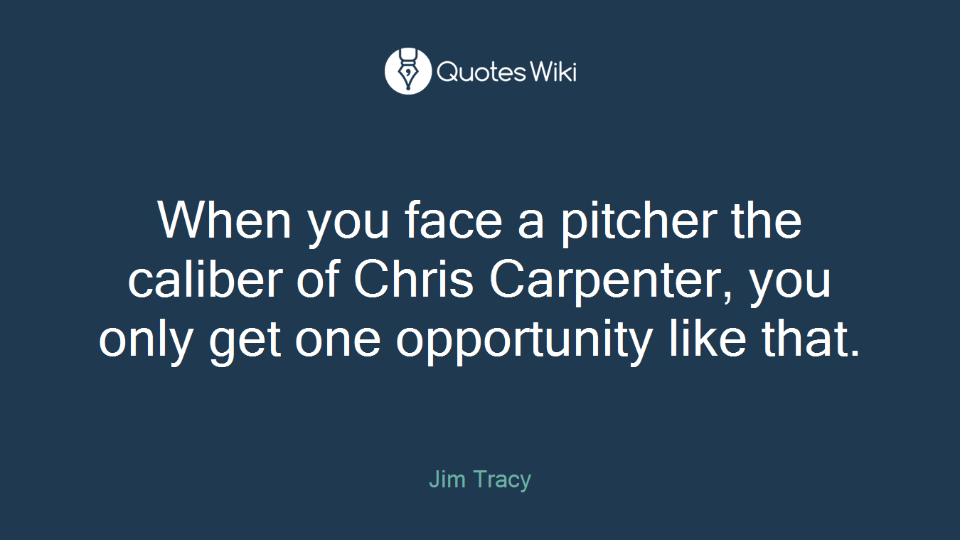 When you face a pitcher the caliber of Chris Carpenter, you only get one opportunity like that.