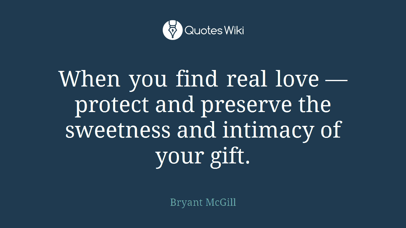 When you find real love — protect and preserve the sweetness and intimacy of your gift.