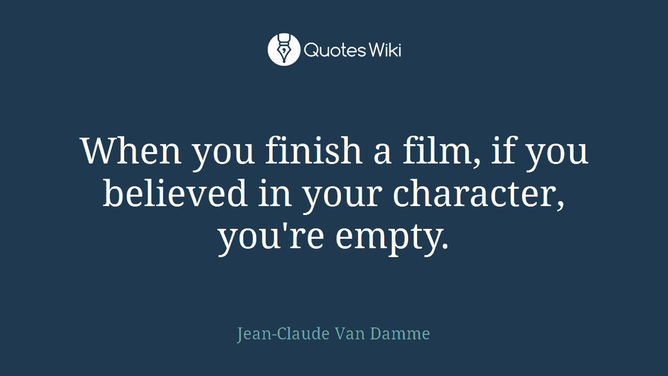 When you finish a film, if you believed in your character, you're empty.