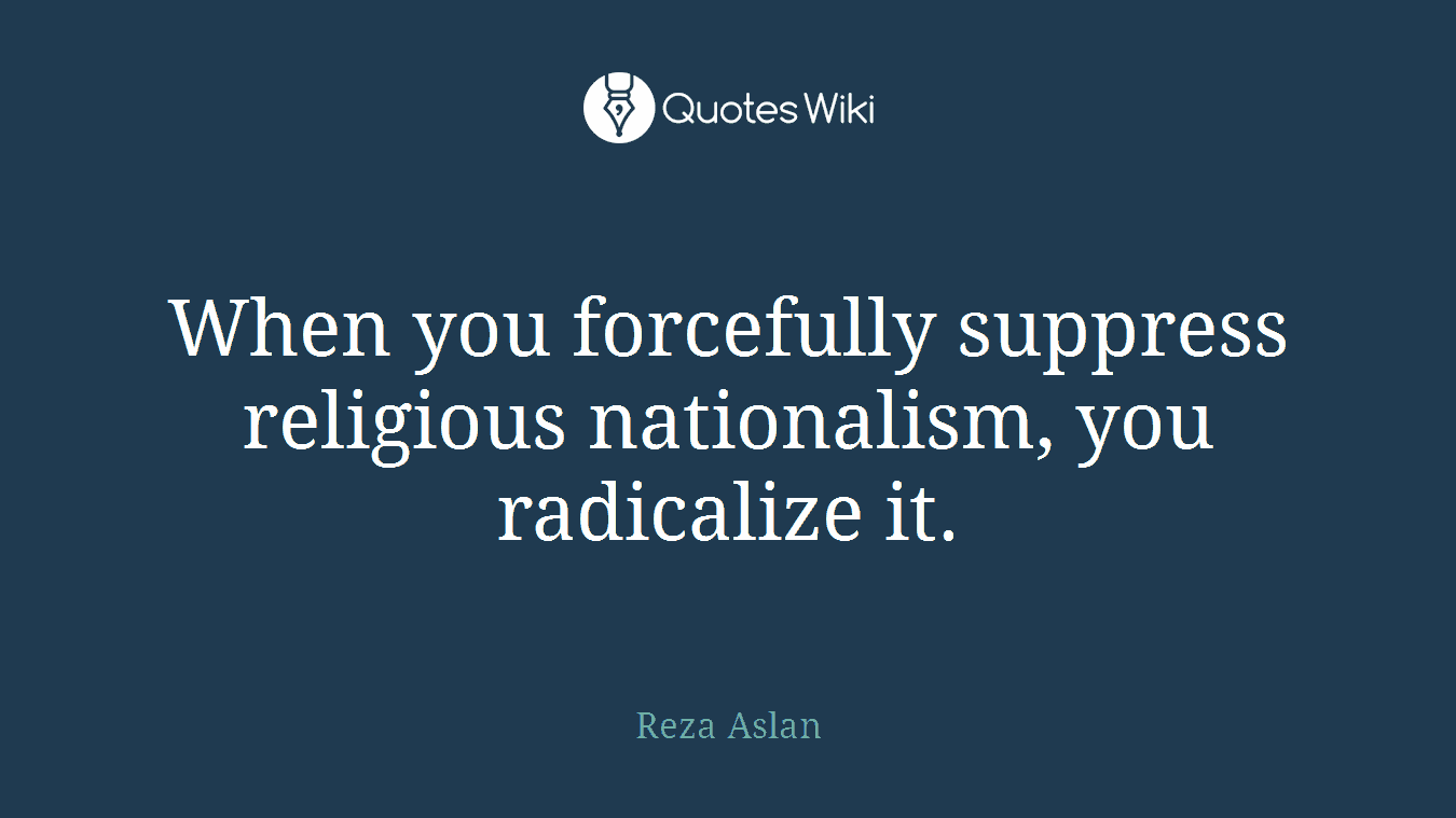 When you forcefully suppress religious nationalism, you radicalize it.