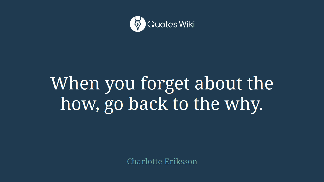 When you forget about the how, go back to the why.