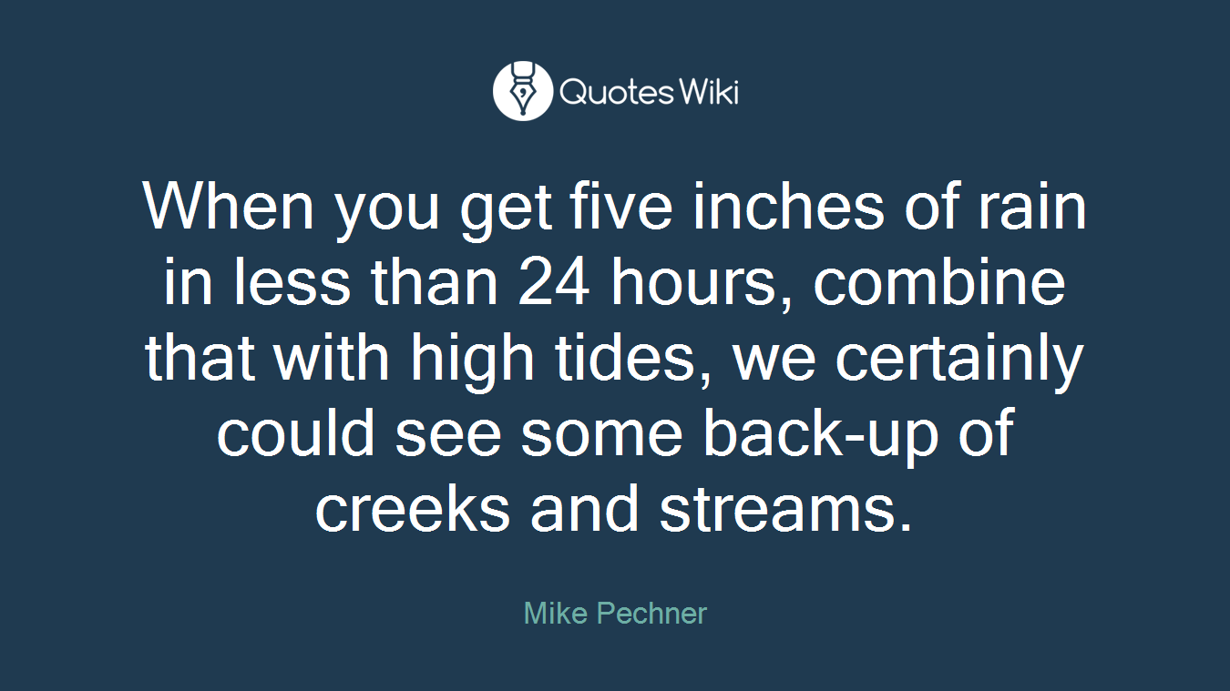 When you get five inches of rain in less than 24 hours, combine that with high tides, we certainly could see some back-up of creeks and streams.
