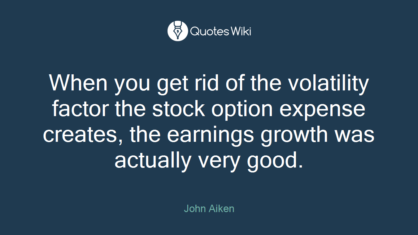 When you get rid of the volatility factor the stock option expense creates, the earnings growth was actually very good.