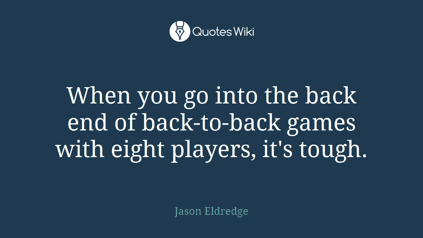 When you go into the back end of back-to-back games with eight players, it's tough.