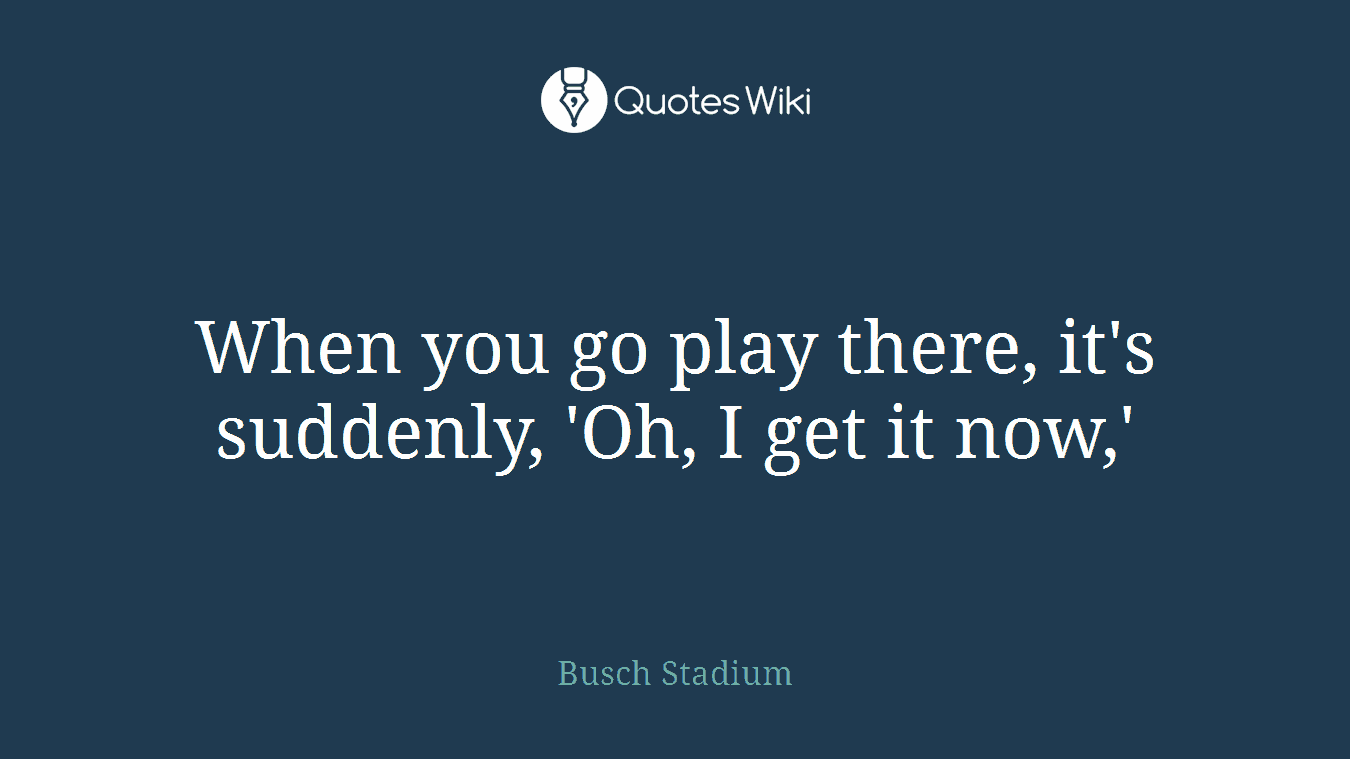When you go play there, it's suddenly, 'Oh, I get it now,'
