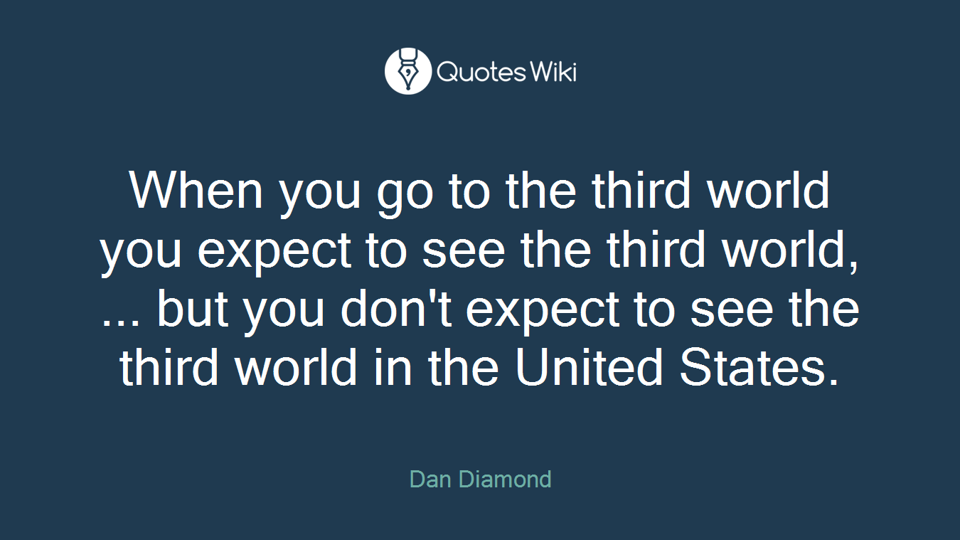 When you go to the third world you expect to see the third world, ... but you don't expect to see the third world in the United States.