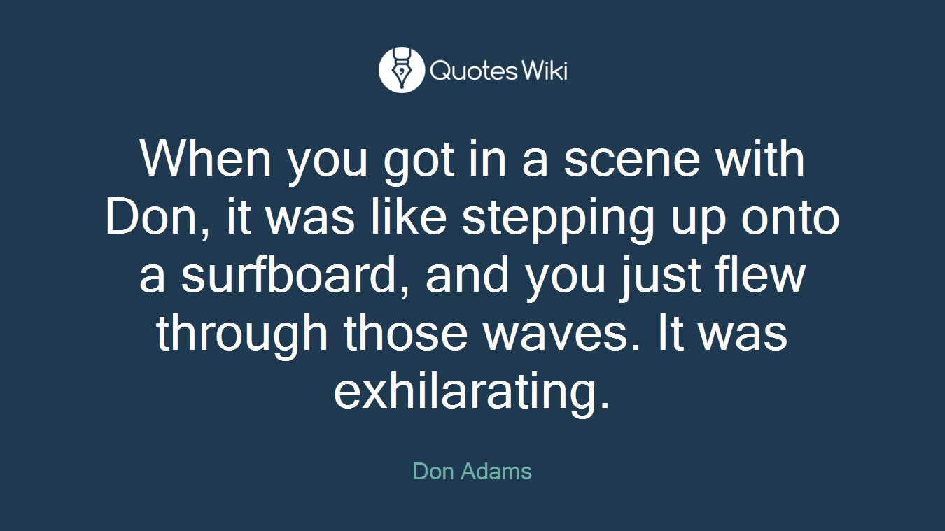 When you got in a scene with Don, it was like stepping up onto a surfboard, and you just flew through those waves. It was exhilarating.