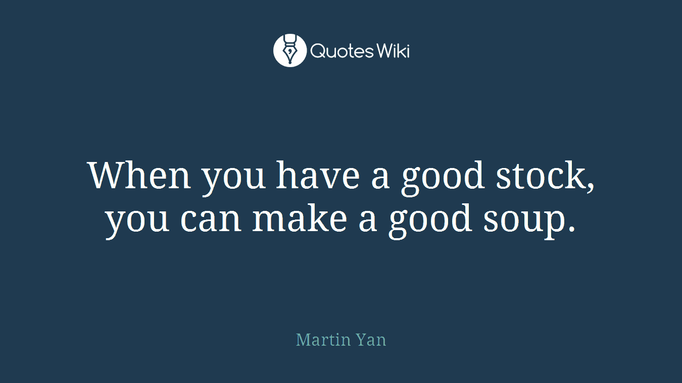 When you have a good stock, you can make a good soup.