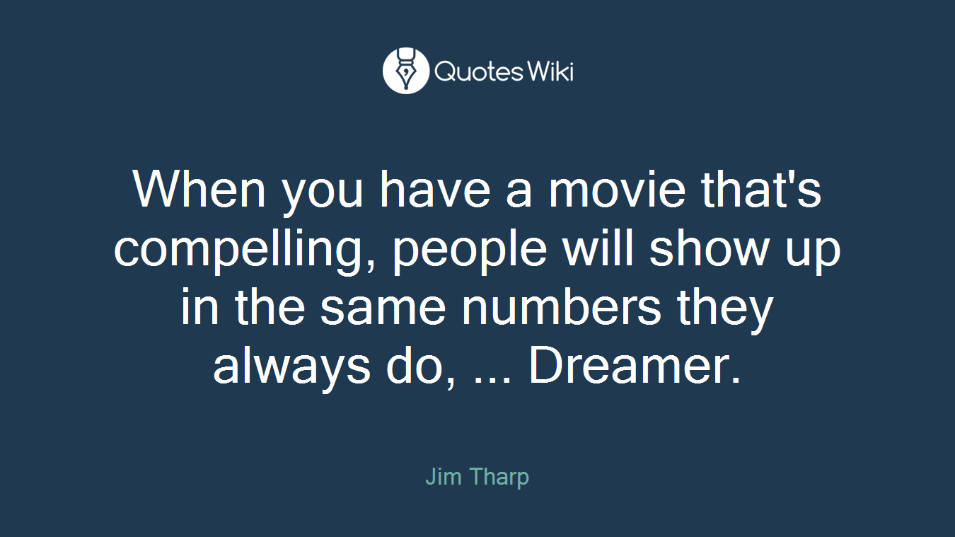 When you have a movie that's compelling, people will show up in the same numbers they always do, ... Dreamer.