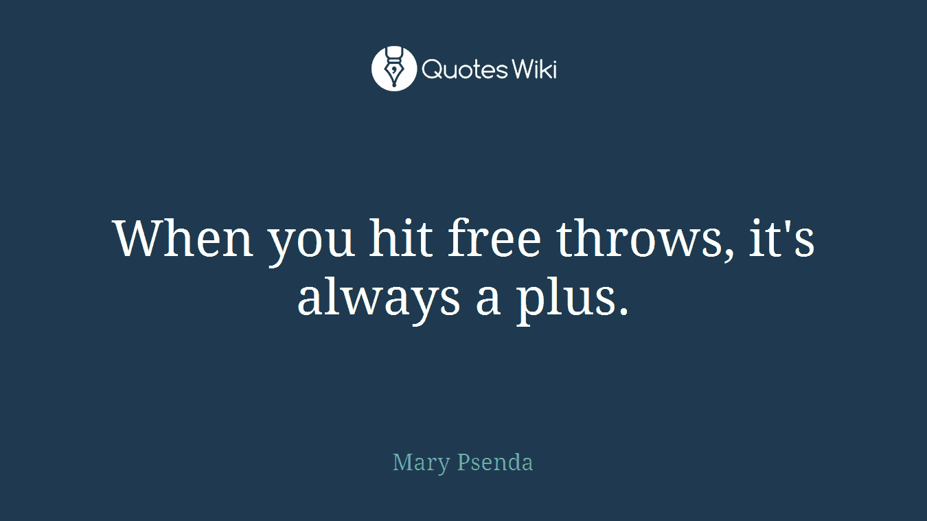 When you hit free throws, it's always a plus.