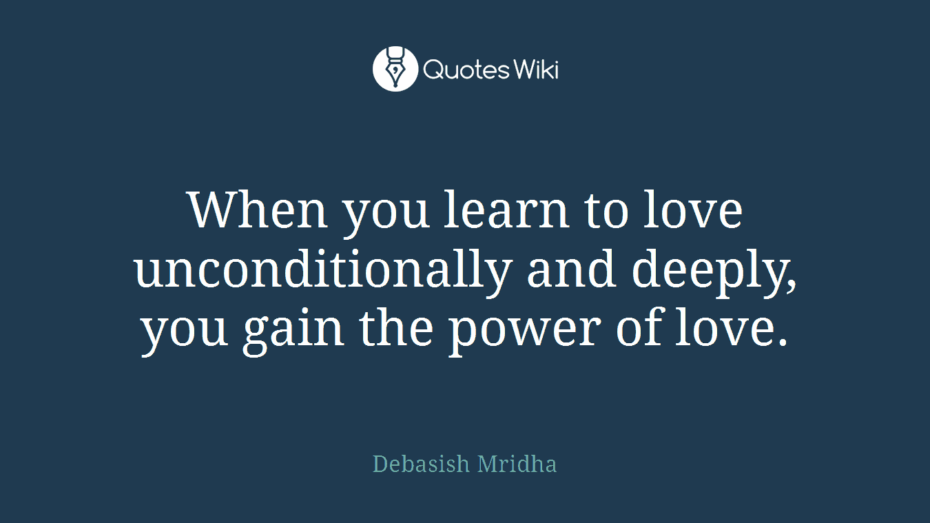When you learn to love unconditionally and deeply, you gain the power of love.