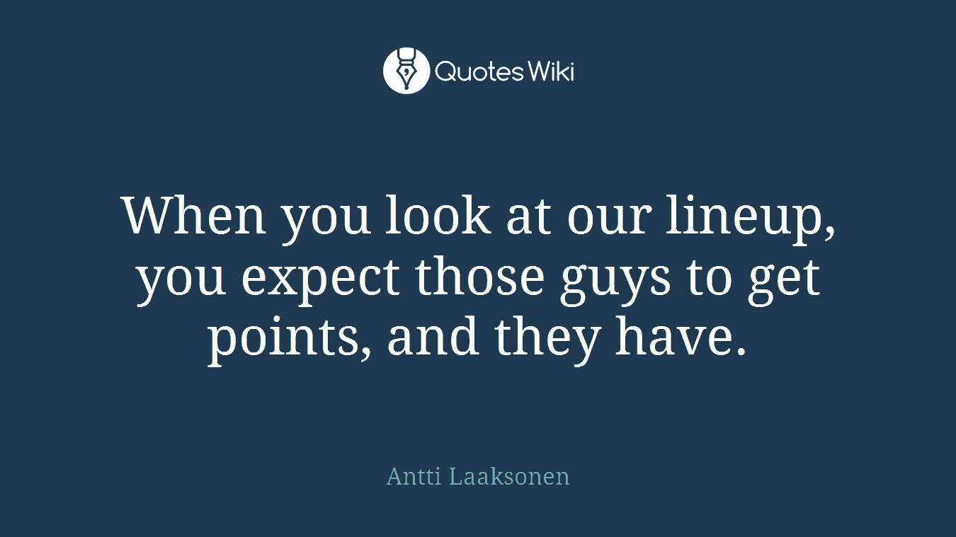 When you look at our lineup, you expect those guys to get points, and they have.