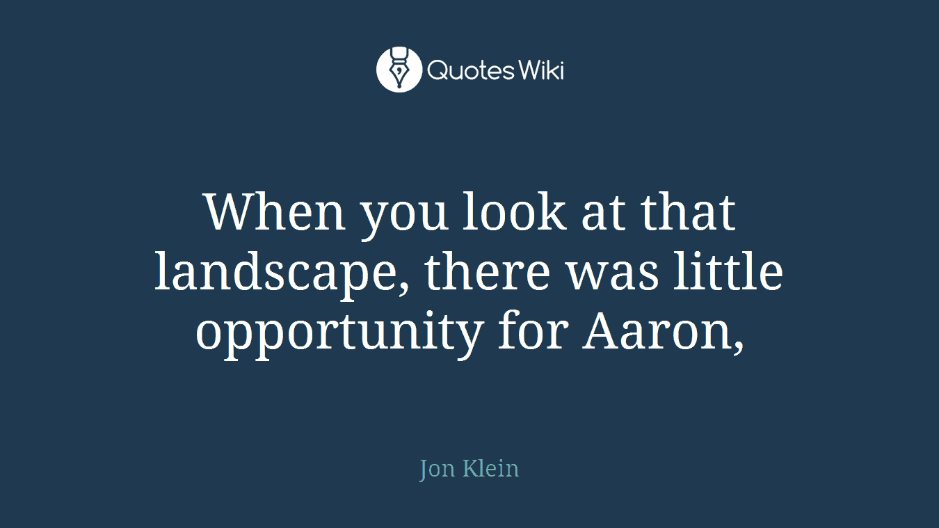When you look at that landscape, there was little opportunity for Aaron,