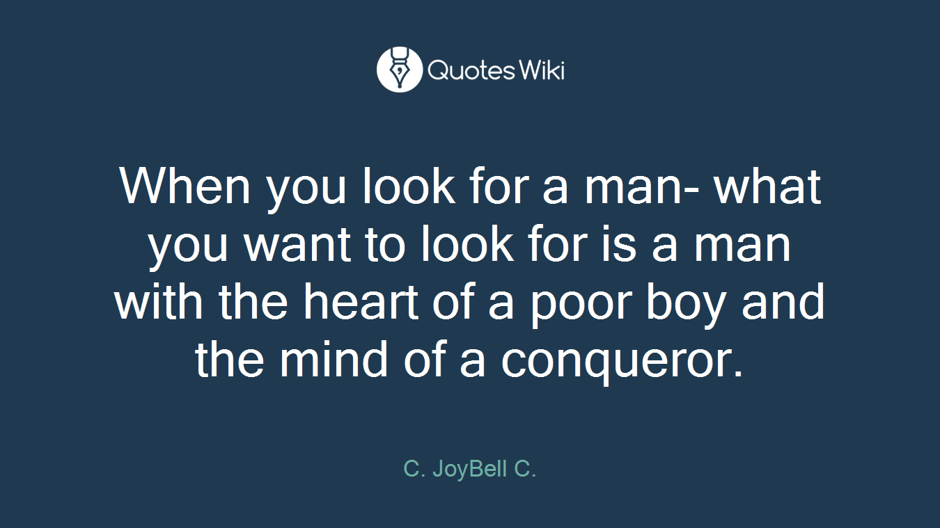 When you look for a man- what you want to look for is a man with the heart of a poor boy and the mind of a conqueror.
