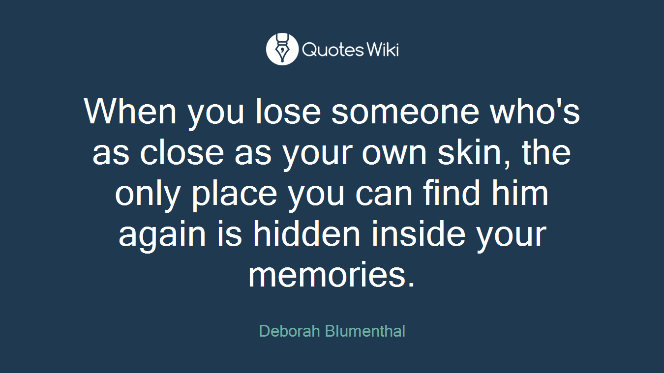 When you lose someone who's as close as your own skin, the only place you can find him again is hidden inside your memories.