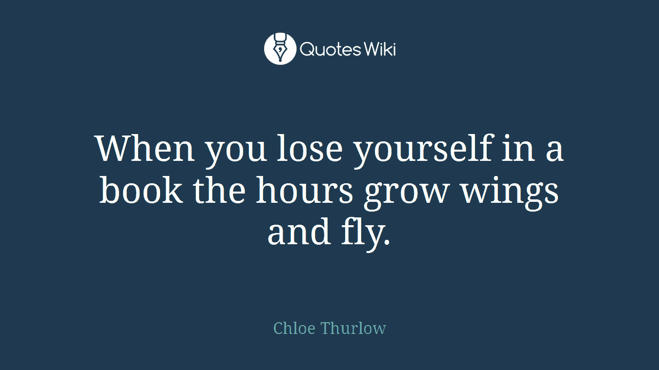 When you lose yourself in a book the hours grow wings and fly.