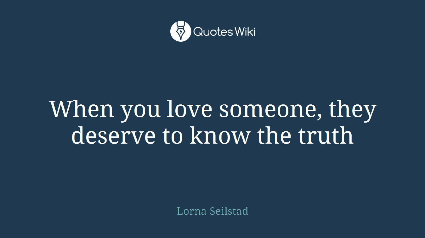 When you love someone, they deserve to know the truth