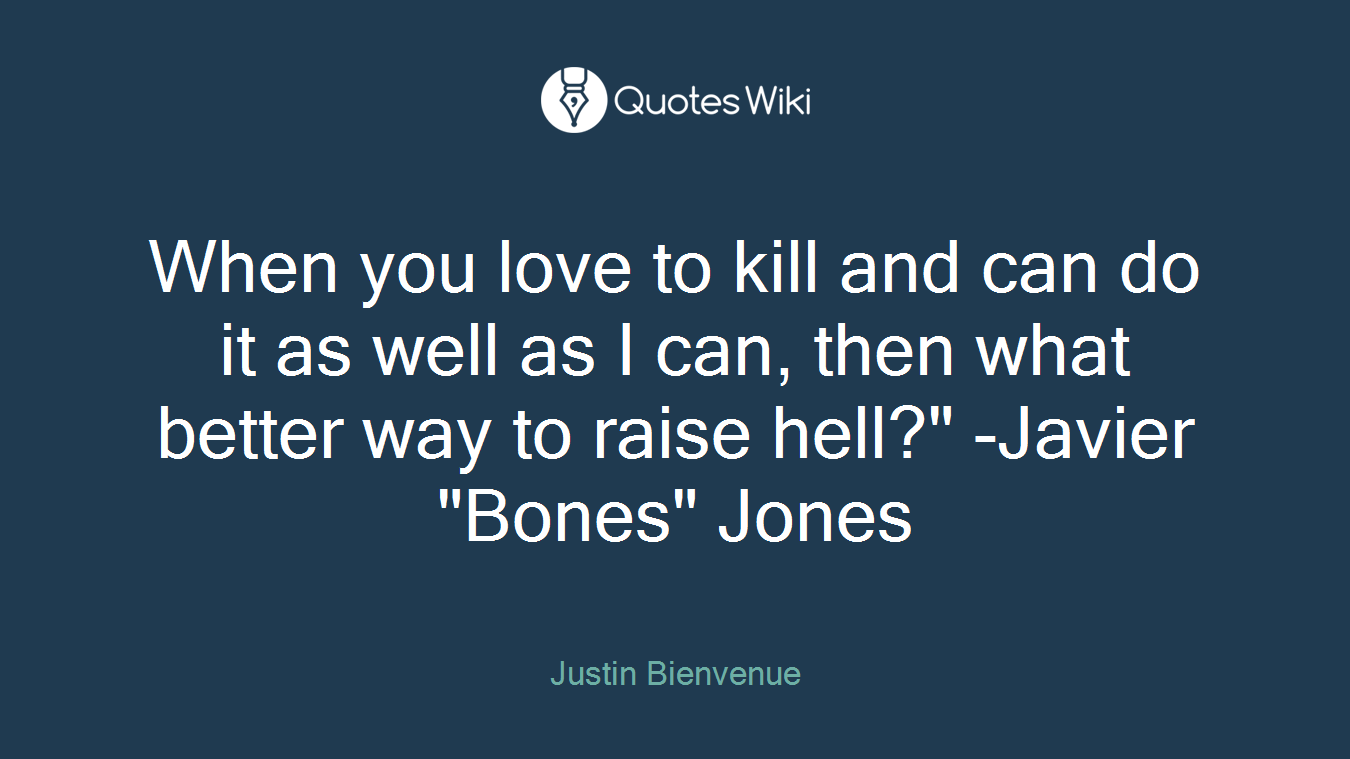 When you love to kill and can do it as well as I can, then what better way to raise hell?" -Javier "Bones" Jones