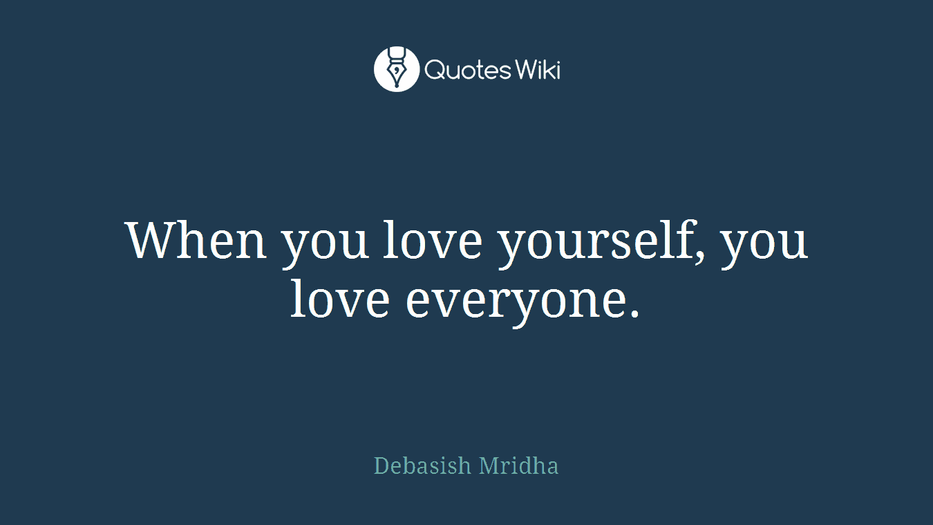 When you love yourself, you love everyone.