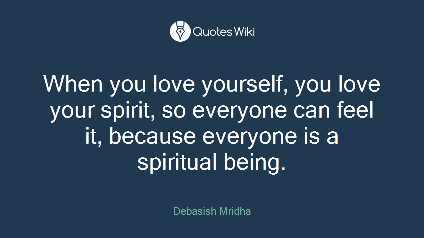 When you love yourself, you love your spirit, so everyone can feel it, because everyone is a spiritual being.