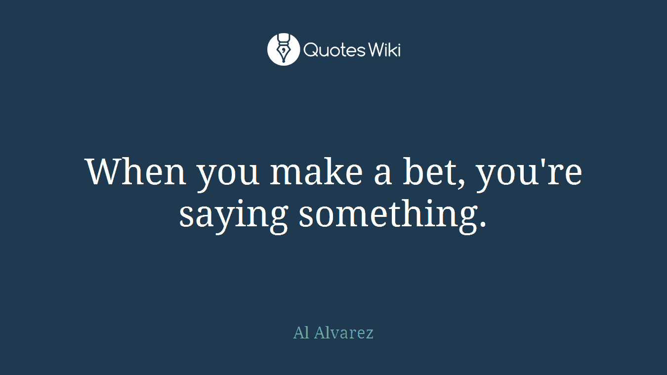 When you make a bet, you're saying something.