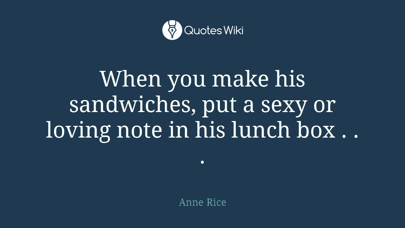 When you make his sandwiches, put a sexy or loving note in his lunch box . . .