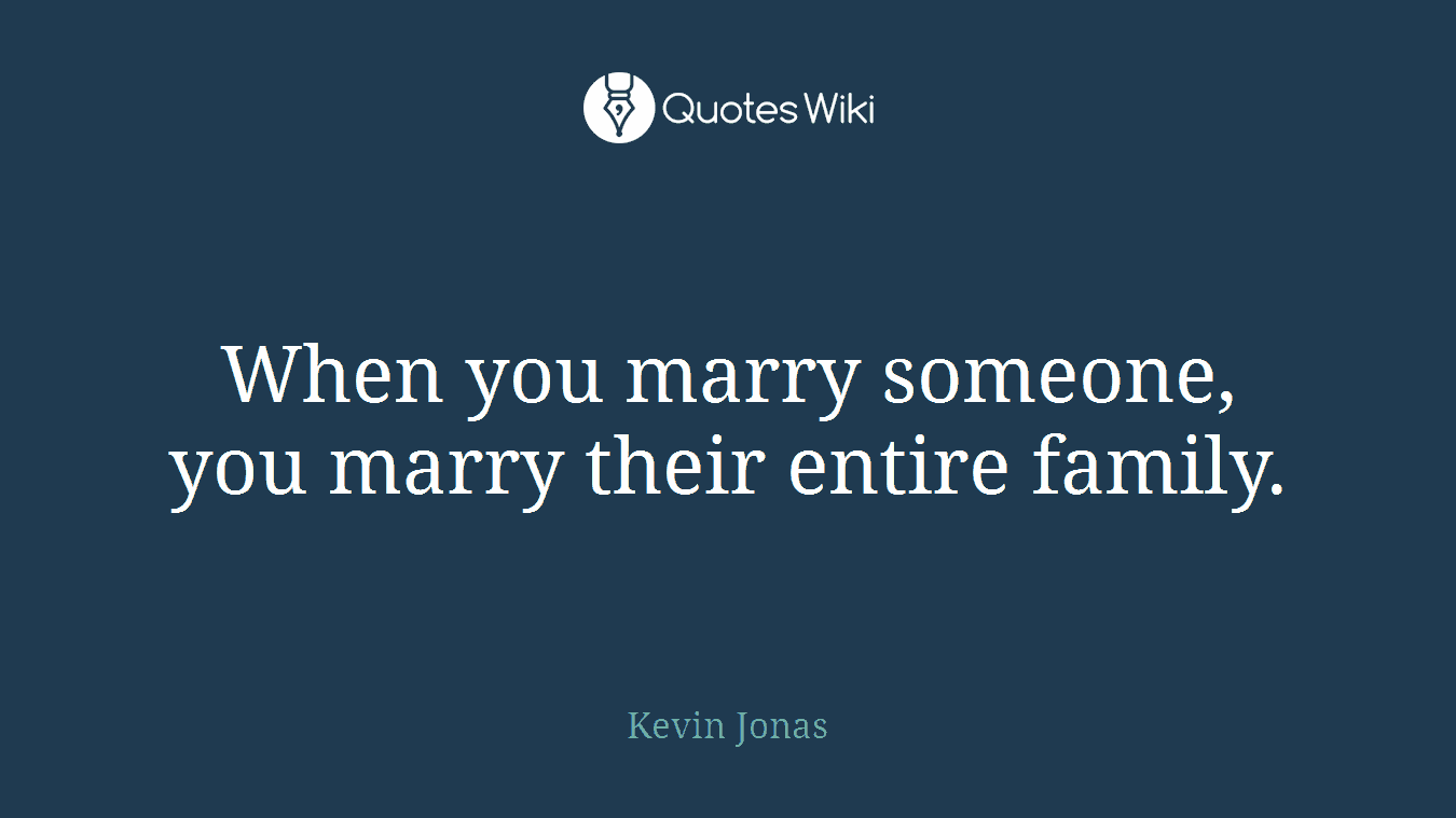 When you marry someone, you marry their entire family.
