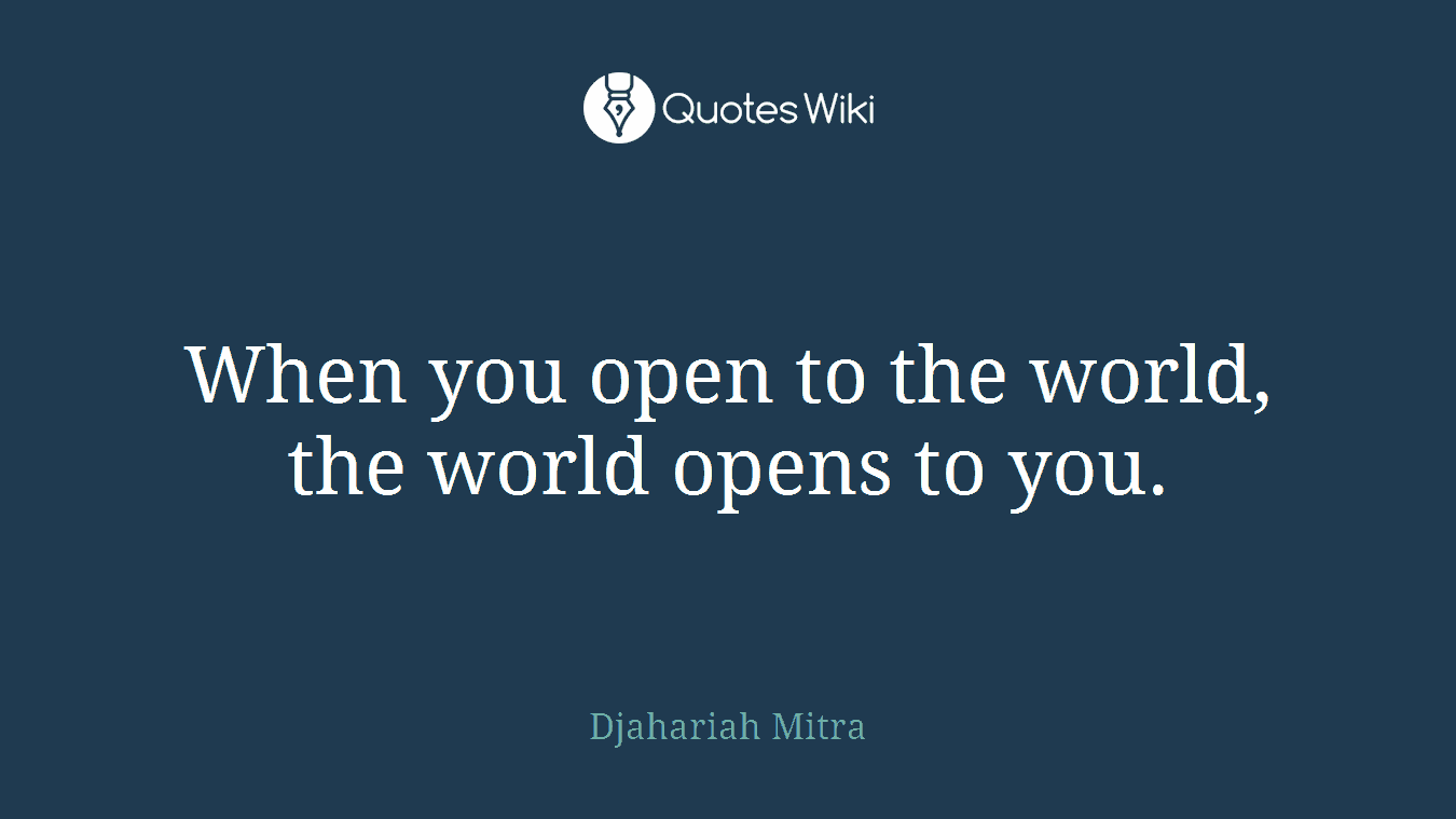 When you open to the world, the world opens to you.