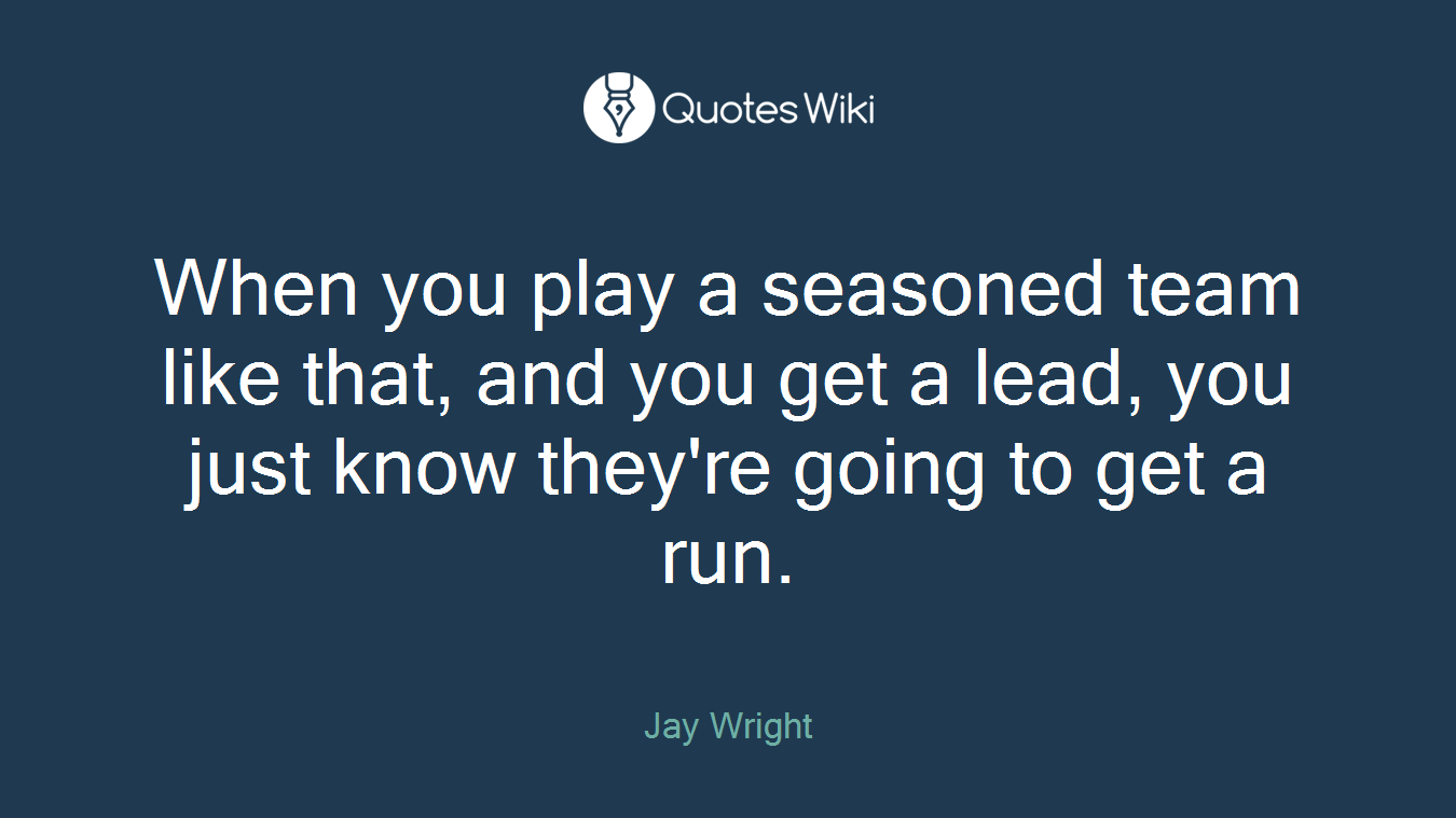 When you play a seasoned team like that, and you get a lead, you just know they're going to get a run.