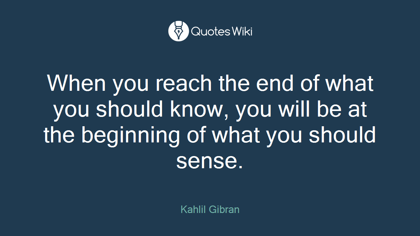 When you reach the end of what you should know, you will be at the beginning of what you should sense.