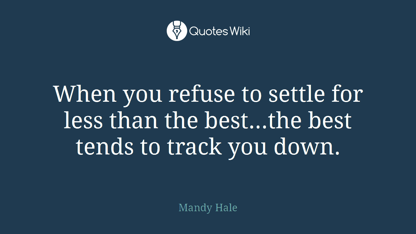 When you refuse to settle for less than the best...the best tends to track you down.