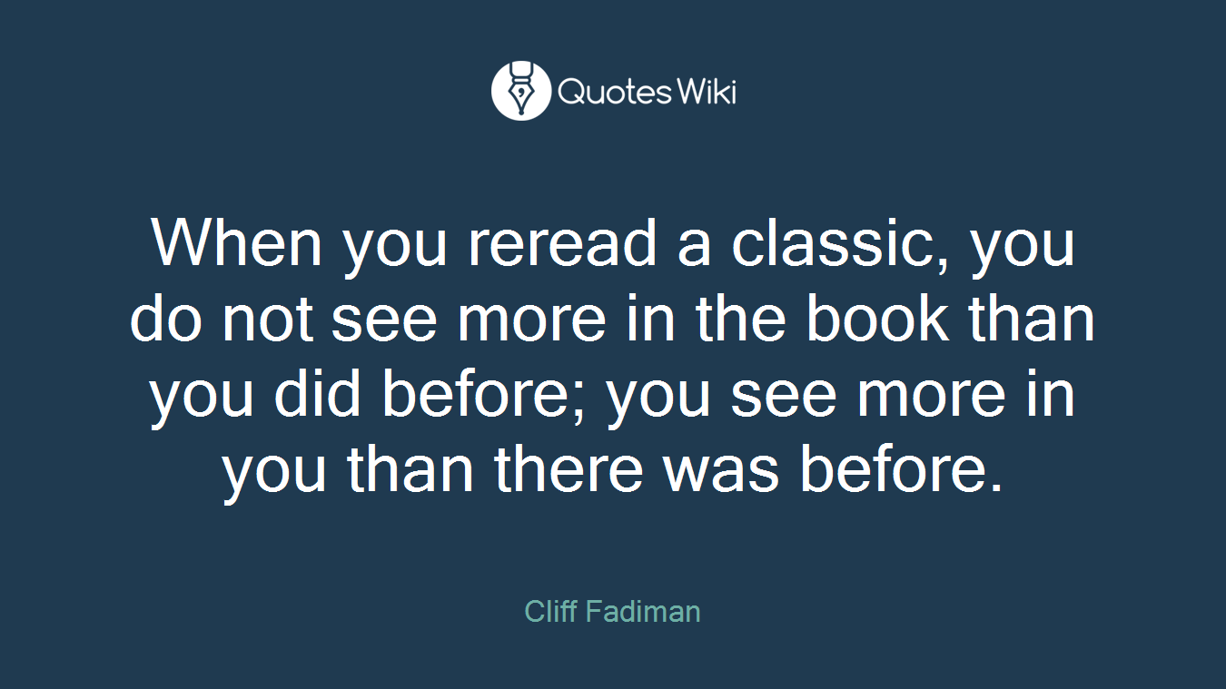When you reread a classic, you do not see more in the book than you did before; you see more in you than there was before.