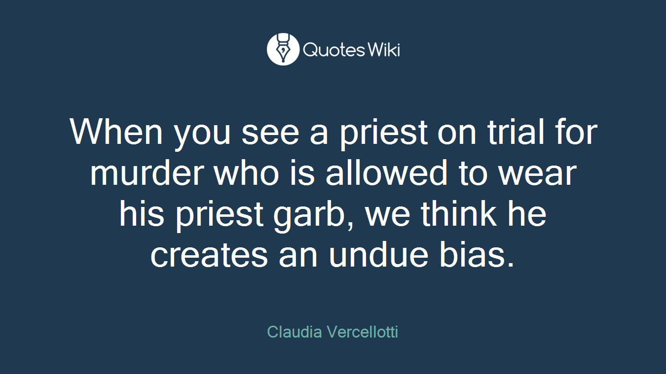 When you see a priest on trial for murder who is allowed to wear his priest garb, we think he creates an undue bias.