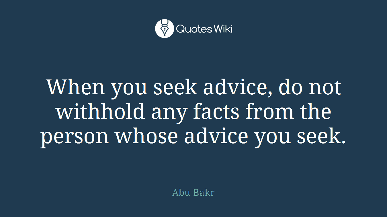 When you seek advice, do not withhold any facts from the person whose advice you seek.